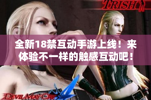 全新18禁互动手游上线！来体验不一样的触感互动吧！