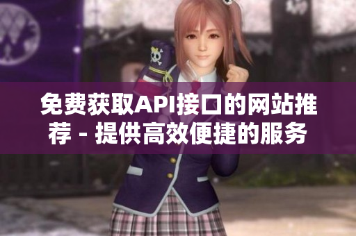 免费获取API接口的网站推荐 - 提供高效便捷的服务