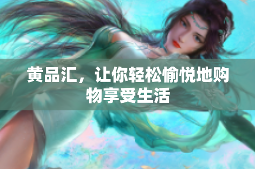 黄品汇，让你轻松愉悦地购物享受生活