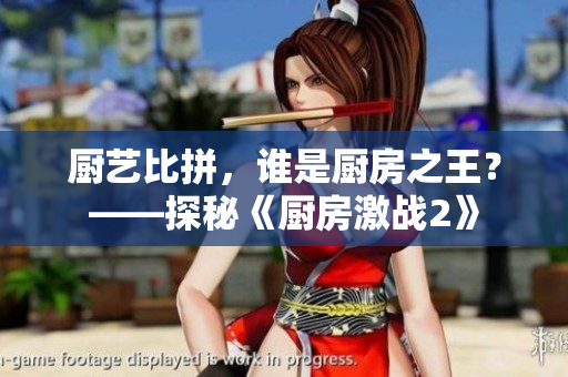 厨艺比拼，谁是厨房之王？——探秘《厨房激战2》