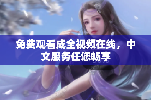 免费观看成全视频在线，中文服务任您畅享