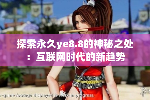 探索永久ye8.8的神秘之处：互联网时代的新趋势