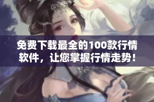 免费下载最全的100款行情软件，让您掌握行情走势！