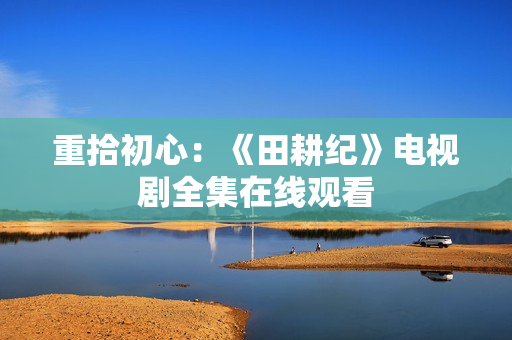 重拾初心：《田耕纪》电视剧全集在线观看