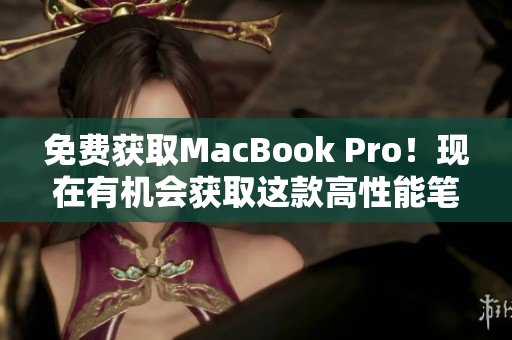 免费获取MacBook Pro！现在有机会获取这款高性能笔记本电脑
