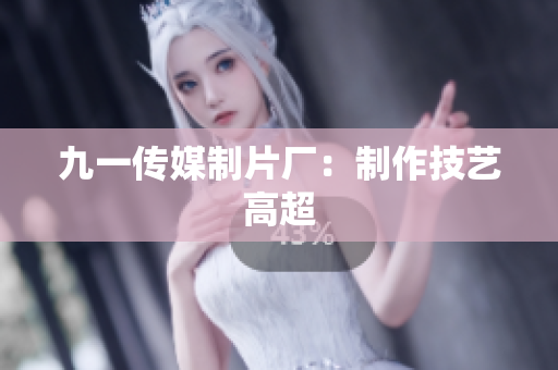 九一传媒制片厂：制作技艺高超