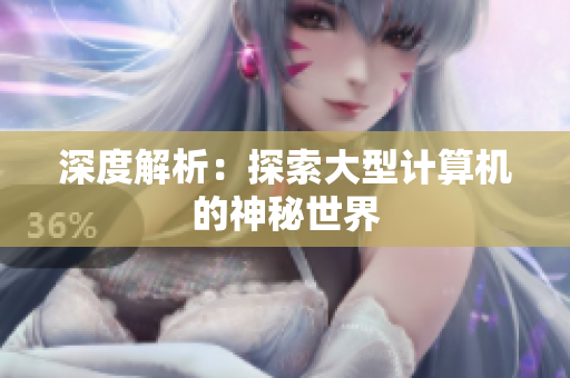 深度解析：探索大型计算机的神秘世界