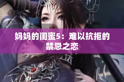妈妈的闺蜜5：难以抗拒的禁忌之恋