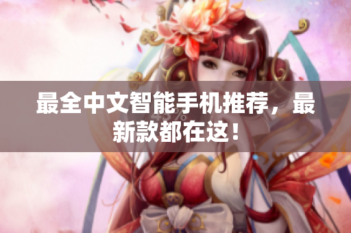 最全中文智能手机推荐，最新款都在这！