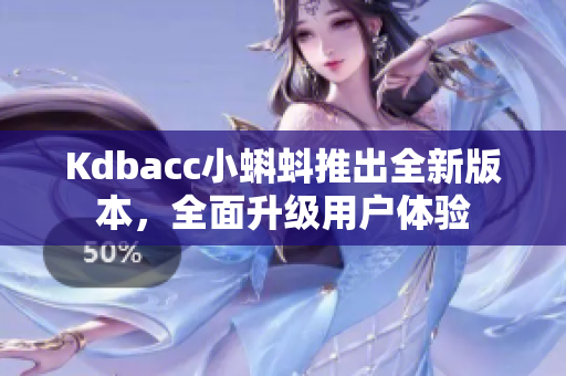 Kdbacc小蝌蚪推出全新版本，全面升级用户体验