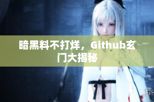 暗黑料不打烊，Github玄门大揭秘