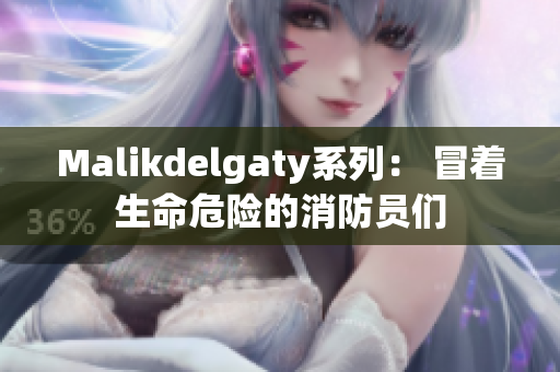 Malikdelgaty系列： 冒着生命危险的消防员们