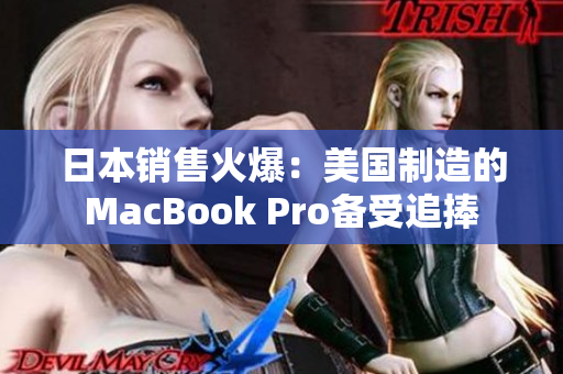 日本销售火爆：美国制造的MacBook Pro备受追捧