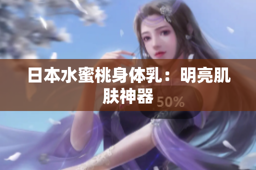 日本水蜜桃身体乳：明亮肌肤神器