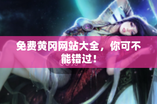 免费黄冈网站大全，你可不能错过！