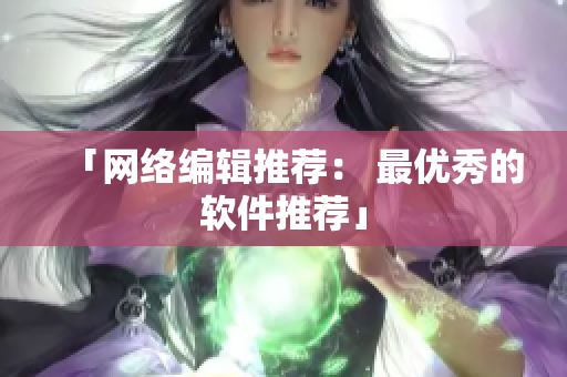 「网络编辑推荐： 最优秀的软件推荐」