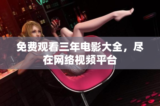 免费观看三年电影大全，尽在网络视频平台