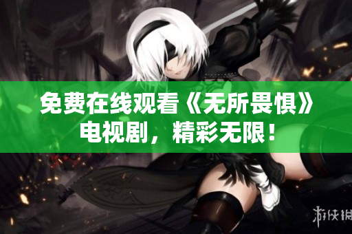免费在线观看《无所畏惧》电视剧，精彩无限！