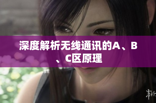 深度解析无线通讯的A、B、C区原理