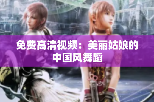 免费高清视频：美丽姑娘的中国风舞蹈