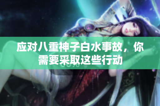 应对八重神子白水事故，你需要采取这些行动