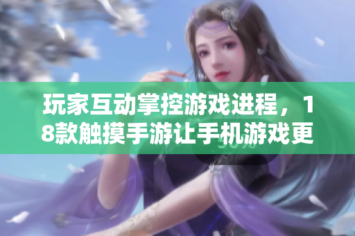 玩家互动掌控游戏进程，18款触摸手游让手机游戏更有趣