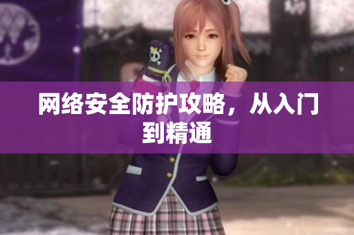 网络安全防护攻略，从入门到精通