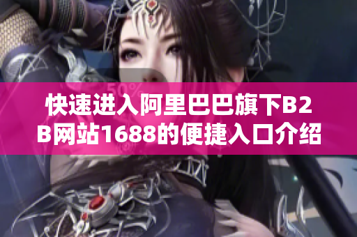 快速进入阿里巴巴旗下B2B网站1688的便捷入口介绍