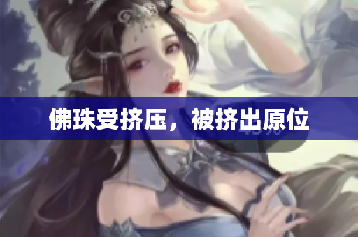 佛珠受挤压，被挤出原位