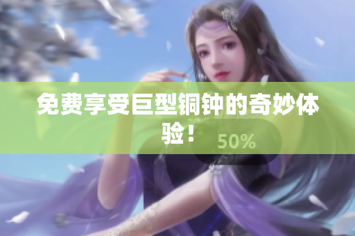 免费享受巨型铜钟的奇妙体验！
