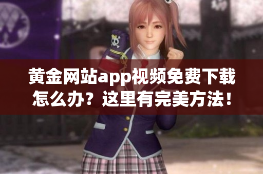 黄金网站app视频免费下载怎么办？这里有完美方法！