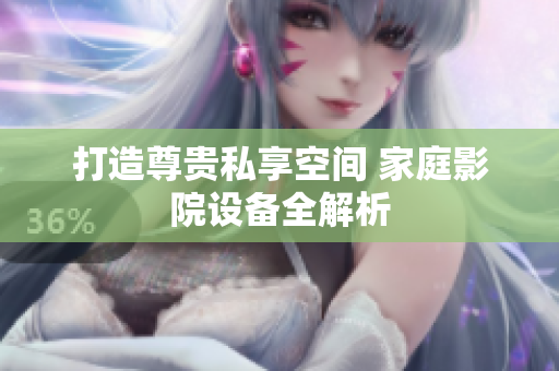 打造尊贵私享空间 家庭影院设备全解析