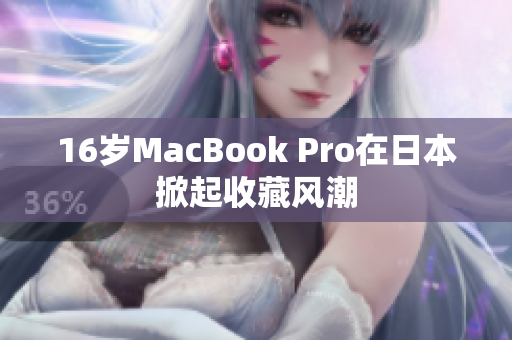 16岁MacBook Pro在日本掀起收藏风潮