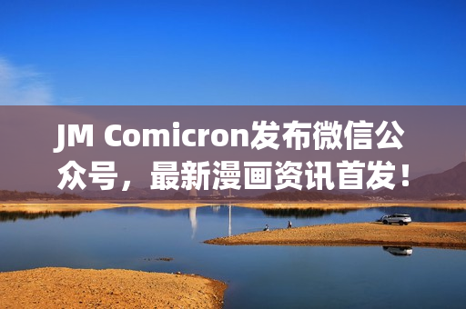 JM Comicron发布微信公众号，最新漫画资讯首发！