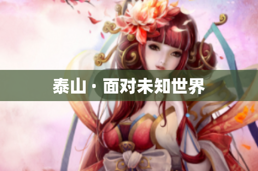 泰山 · 面对未知世界