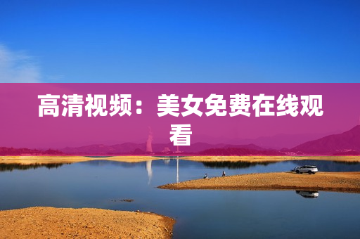 高清视频：美女免费在线观看