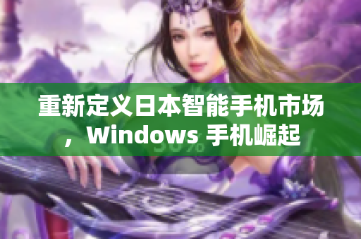 重新定义日本智能手机市场，Windows 手机崛起