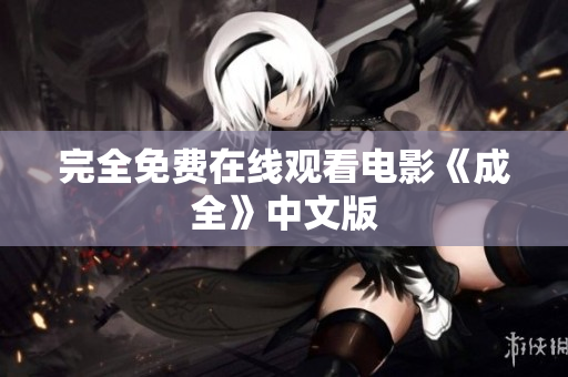 完全免费在线观看电影《成全》中文版