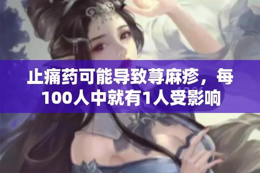 止痛药可能导致荨麻疹，每100人中就有1人受影响
