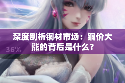 深度剖析铜材市场：铜价大涨的背后是什么？