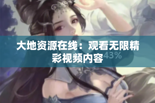大地资源在线：观看无限精彩视频内容