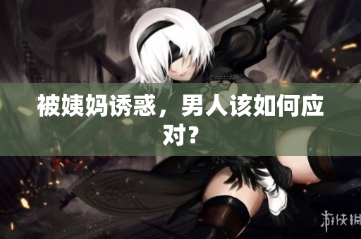 被姨妈诱惑，男人该如何应对？