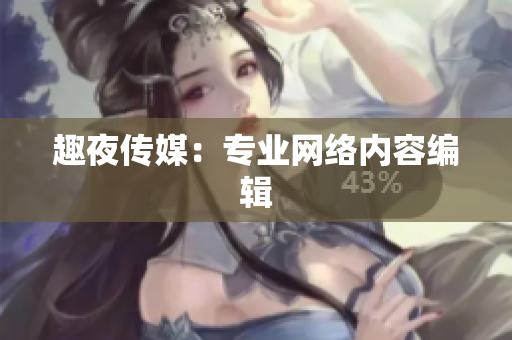 趣夜传媒：专业网络内容编辑
