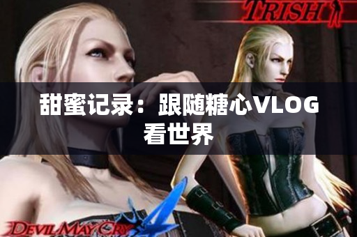 甜蜜记录：跟随糖心VLOG看世界