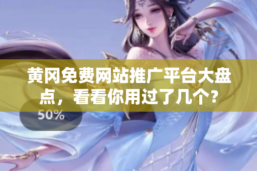 黄冈免费网站推广平台大盘点，看看你用过了几个？