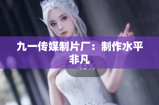 九一传媒制片厂：制作水平非凡