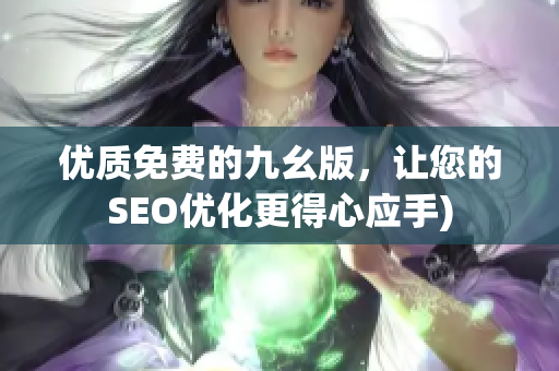 优质免费的九幺版，让您的SEO优化更得心应手)