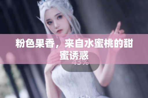 粉色果香，来自水蜜桃的甜蜜诱惑