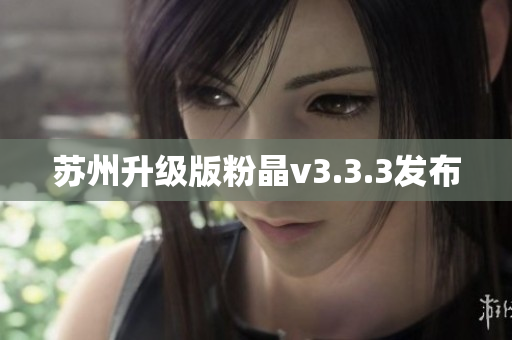 苏州升级版粉晶v3.3.3发布