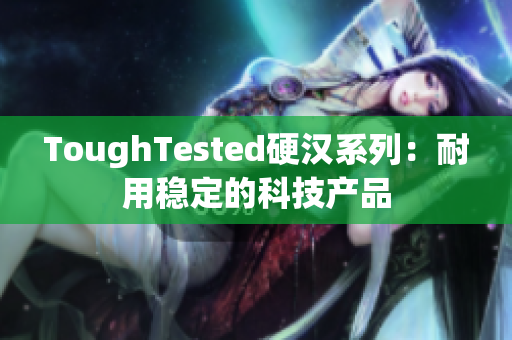 ToughTested硬汉系列：耐用稳定的科技产品